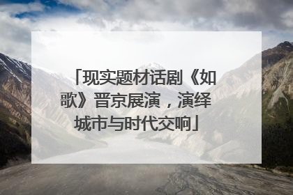 现实题材话剧《如歌》晋京展演，演绎城市与时代交响