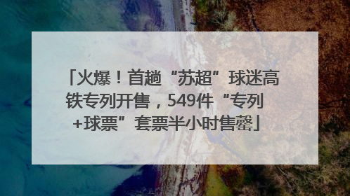 火爆！首趟“苏超”球迷高铁专列开售，549件“专列+球票”套票半小时售罄
