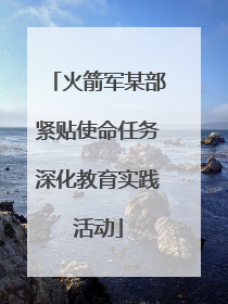 火箭军某部紧贴使命任务深化教育实践活动