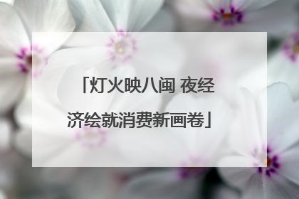 灯火映八闽 夜经济绘就消费新画卷