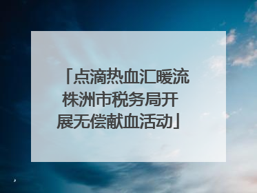 点滴热血汇暖流 株洲市税务局开展无偿献血活动