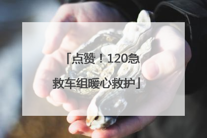 点赞！120急救车组暖心救护