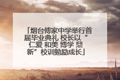 烟台傅家中学举行首届毕业典礼 校长以“仁爱 和美 博学 鼎新”校训勉励成长