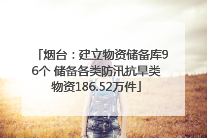 烟台：建立物资储备库96个 储备各类防汛抗旱类物资186.52万件