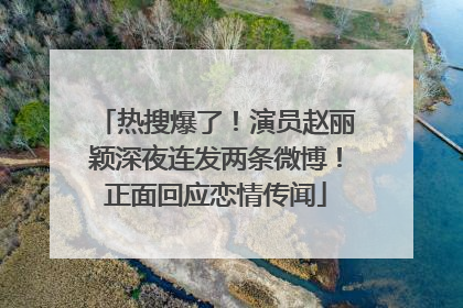 热搜爆了！演员赵丽颖深夜连发两条微博！正面回应恋情传闻