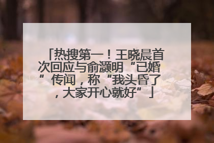 热搜第一！王晓晨首次回应与俞灏明“已婚”传闻，称“我头昏了，大家开心就好”