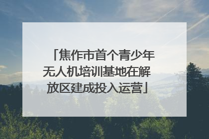焦作市首个青少年无人机培训基地在解放区建成投入运营