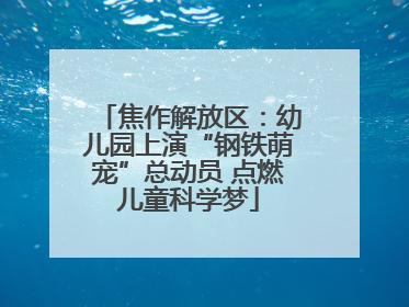 焦作解放区：幼儿园上演“钢铁萌宠”总动员 点燃儿童科学梦