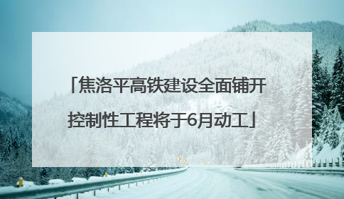 焦洛平高铁建设全面铺开 控制性工程将于6月动工