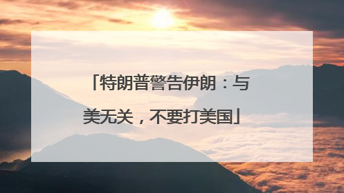特朗普警告伊朗：与美无关，不要打美国