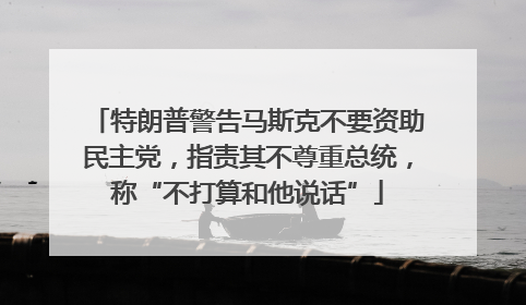 特朗普警告马斯克不要资助民主党，指责其不尊重总统，称“不打算和他说话”