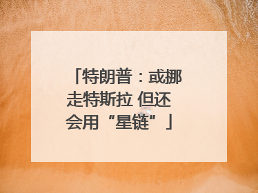 特朗普：或挪走特斯拉 但还会用“星链”