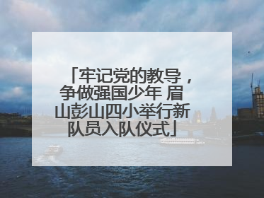 牢记党的教导，争做强国少年 眉山彭山四小举行新队员入队仪式