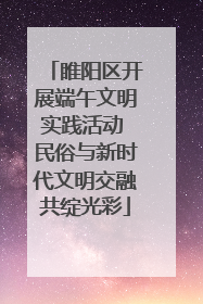 睢阳区开展端午文明实践活动 民俗与新时代文明交融共绽光彩