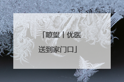 瞭望丨优医送到家门口