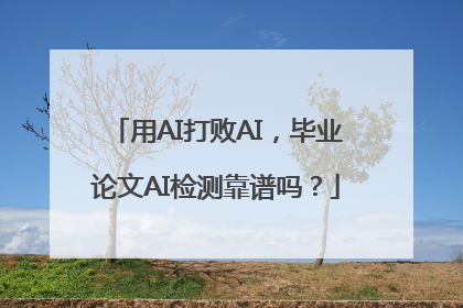 用AI打败AI，毕业论文AI检测靠谱吗？