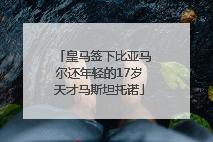 皇马签下比亚马尔还年轻的17岁天才马斯坦托诺