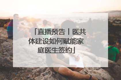 直播预告丨医共体建设如何赋能家庭医生签约