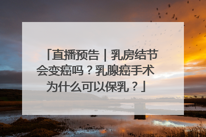 直播预告｜乳房结节会变癌吗？乳腺癌手术为什么可以保乳？