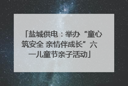盐城供电：举办“童心筑安全 亲情伴成长”六一儿童节亲子活动