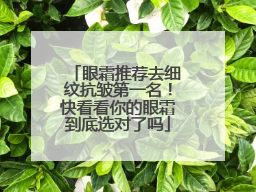 眼霜推荐去细纹抗皱第一名！快看看你的眼霜到底选对了吗
