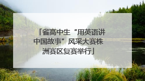 省高中生“用英语讲中国故事”风采大赛株洲赛区复赛举行