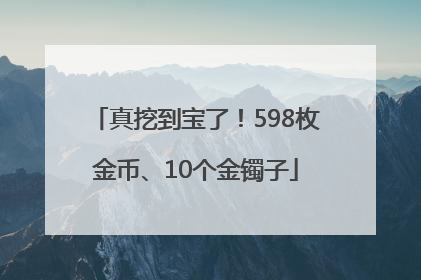 真挖到宝了！598枚金币、10个金镯子