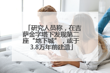 研究人员称，在吉萨金字塔下发现第二座“地下城”，或于3.8万年前建造