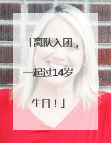 离队入团，一起过14岁生日！