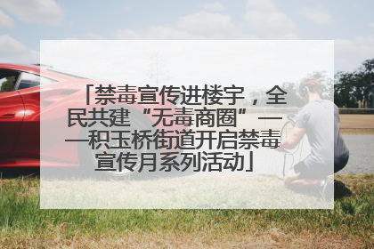 禁毒宣传进楼宇，全民共建“无毒商圈”——积玉桥街道开启禁毒宣传月系列活动