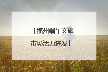 福州端午文旅市场活力迸发