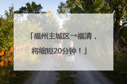 福州主城区→福清，将缩短20分钟！