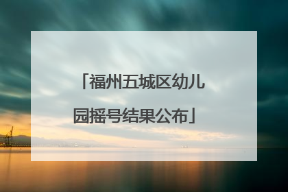 福州五城区幼儿园摇号结果公布