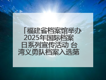 福建省档案馆举办2025年国际档案日系列宣传活动 台湾义勇队档案入选第六批《中国档案文献遗产名录》