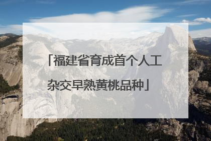 福建省育成首个人工杂交早熟黄桃品种