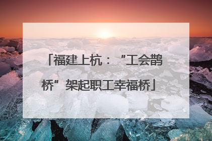 福建上杭：“工会鹊桥”架起职工幸福桥