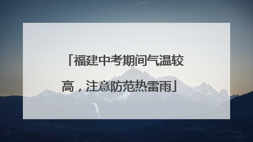 福建中考期间气温较高，注意防范热雷雨