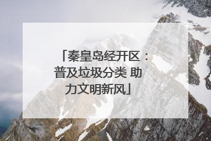 秦皇岛经开区：普及垃圾分类 助力文明新风