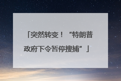 突然转变！“特朗普政府下令暂停搜捕”