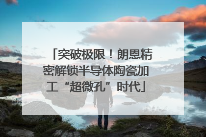 突破极限！朗恩精密解锁半导体陶瓷加工“超微孔”时代