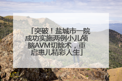 突破！盐城市一院成功实施两例小儿颅脑AVM切除术，重启患儿精彩人生