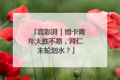 竞彩湃｜博卡青年大胜不易，拜仁末轮划水？