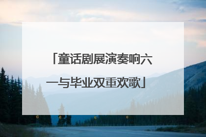童话剧展演奏响六一与毕业双重欢歌