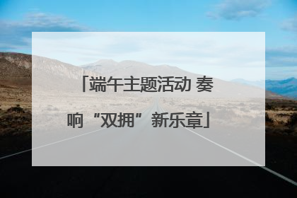 端午主题活动 奏响“双拥”新乐章