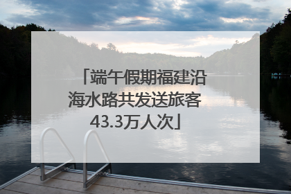 端午假期福建沿海水路共发送旅客43.3万人次