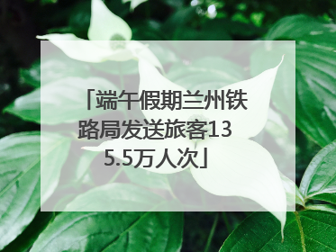端午假期兰州铁路局发送旅客135.5万人次