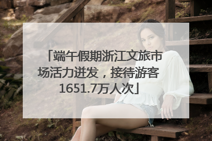 端午假期浙江文旅市场活力迸发，接待游客1651.7万人次