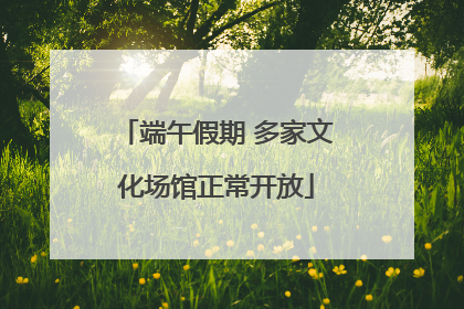 端午假期 多家文化场馆正常开放