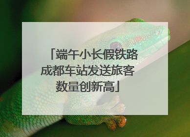 端午小长假铁路成都车站发送旅客数量创新高