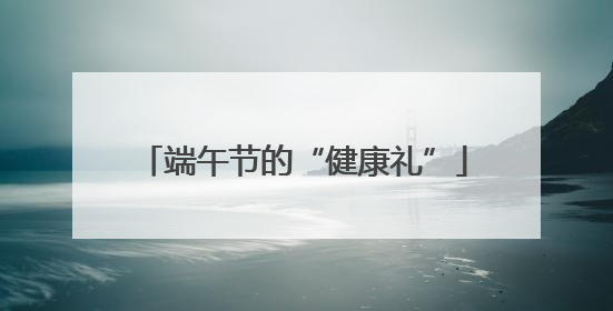 端午节的“健康礼”